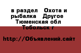  в раздел : Охота и рыбалка » Другое . Тюменская обл.,Тобольск г.